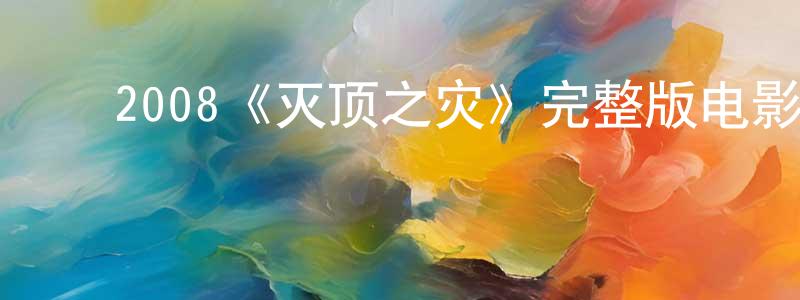﻿查维斯的网络影视资源,﻿2008《灭顶之灾》完整版电影/在线观看/百度云-美剧天堂